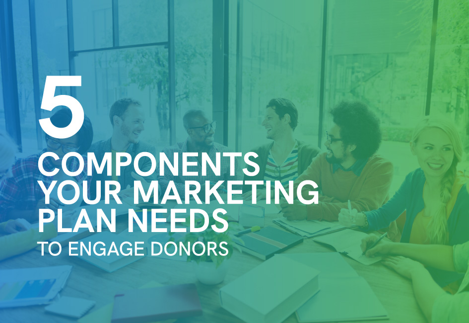 5 Components Your Marketing Plan Needs to Engage Donors