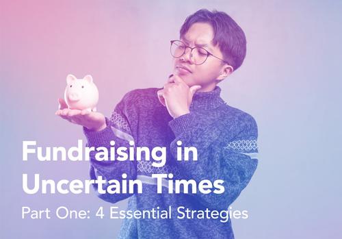 A man holding a piggy bank and text that reads: 'Fundraising in Uncertain Times, Part One: 4 Essential Strategies'